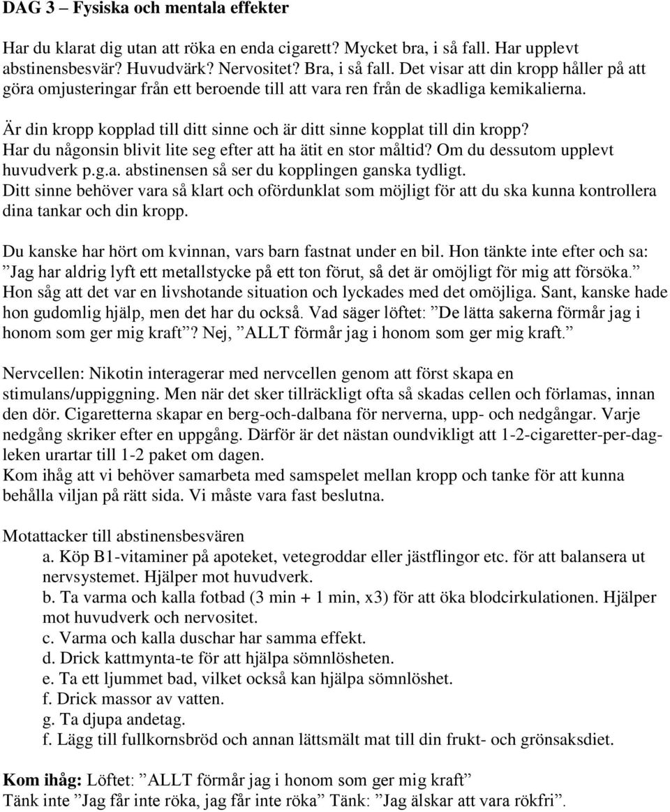 Är din kropp kopplad till ditt sinne och är ditt sinne kopplat till din kropp? Har du någonsin blivit lite seg efter att ha ätit en stor måltid? Om du dessutom upplevt huvudverk p.g.a. abstinensen så ser du kopplingen ganska tydligt.