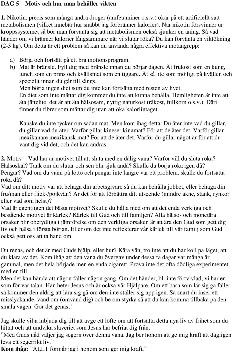 Du kan förvänta en viktökning (2-3 kg). Om detta är ett problem så kan du använda några effektiva motangrepp: a) Börja och fortsätt på ett bra motionsprogram. b) Mat är bränsle.