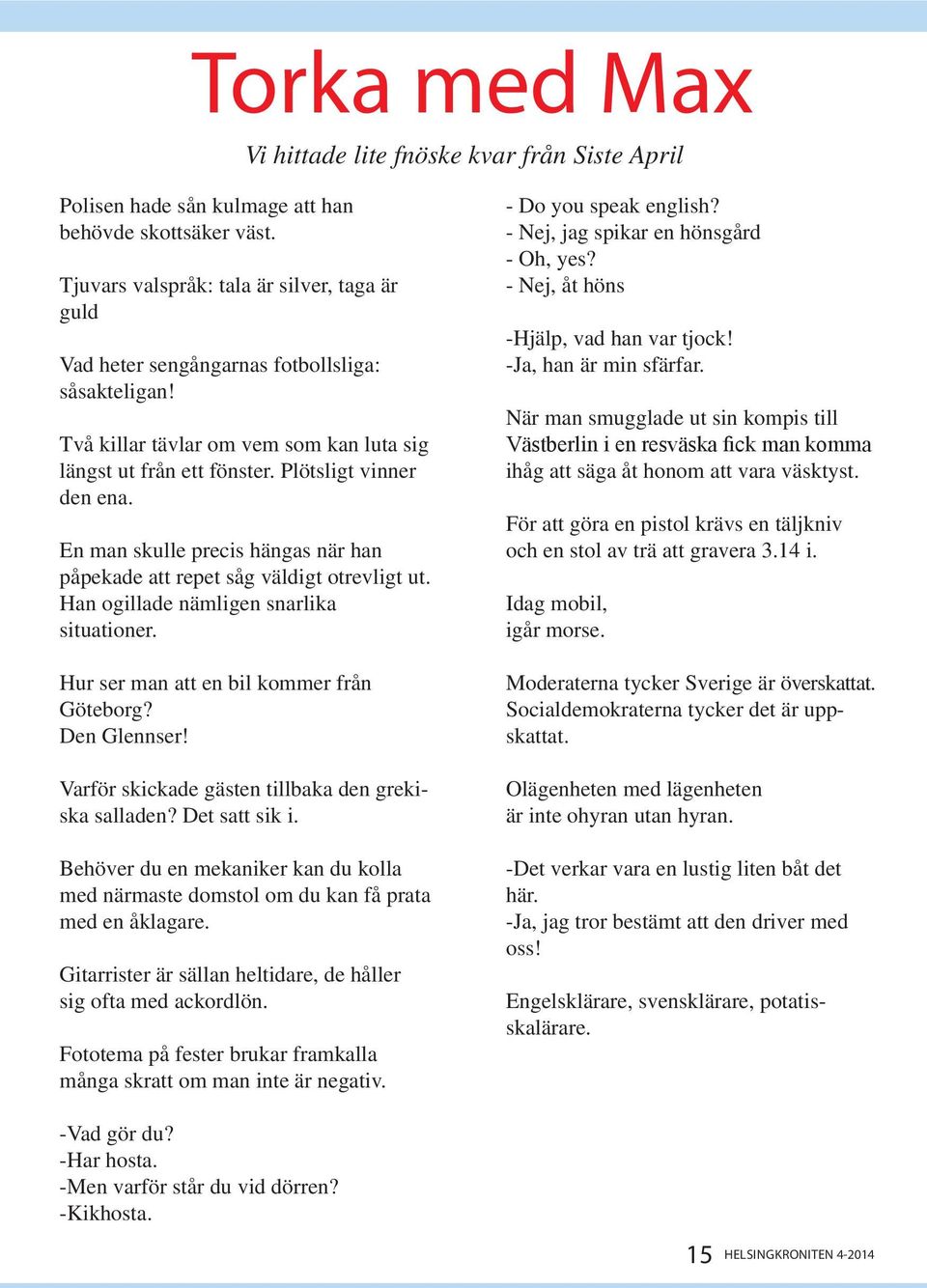 En man skulle precis hängas när han påpekade att repet såg väldigt otrevligt ut. Han ogillade nämligen snarlika situationer. Hur ser man att en bil kommer från Göteborg? Den Glennser!