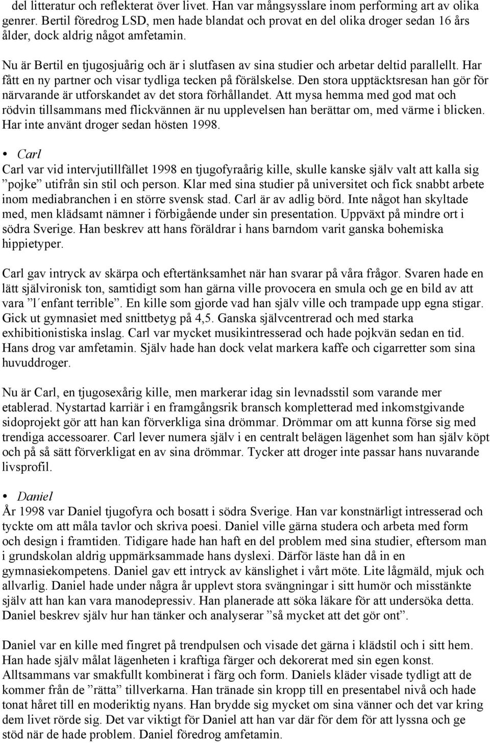 Nu är Bertil en tjugosjuårig och är i slutfasen av sina studier och arbetar deltid parallellt. Har fått en ny partner och visar tydliga tecken på förälskelse.