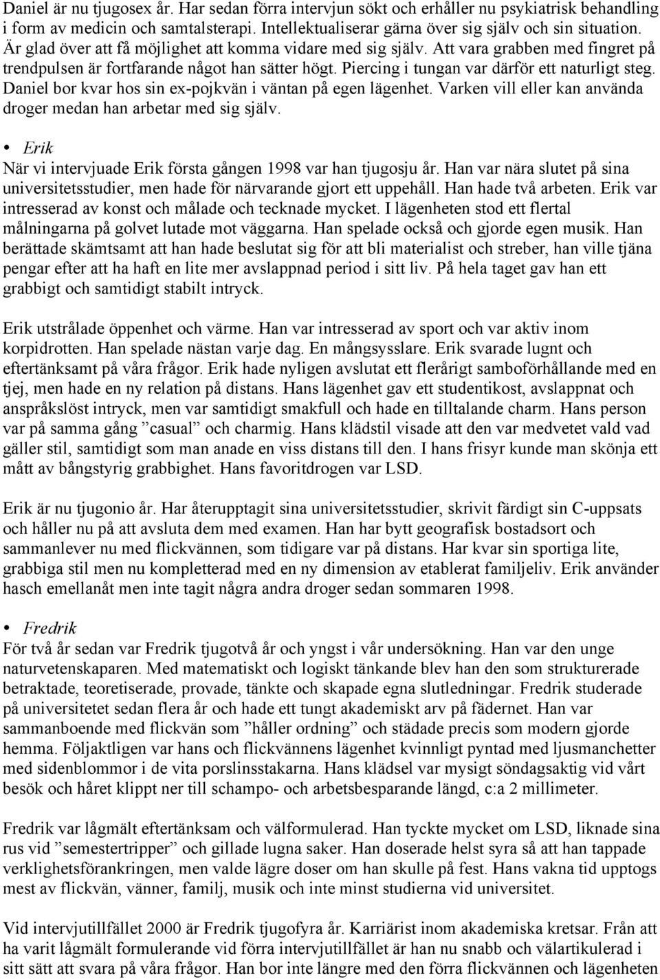 Daniel bor kvar hos sin ex-pojkvän i väntan på egen lägenhet. Varken vill eller kan använda droger medan han arbetar med sig själv. Erik När vi intervjuade Erik första gången 1998 var han tjugosju år.