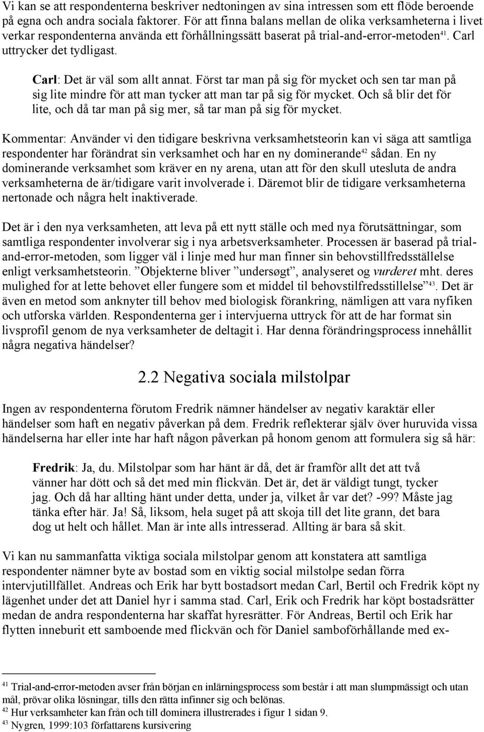 Carl: Det är väl som allt annat. Först tar man på sig för mycket och sen tar man på sig lite mindre för att man tycker att man tar på sig för mycket.