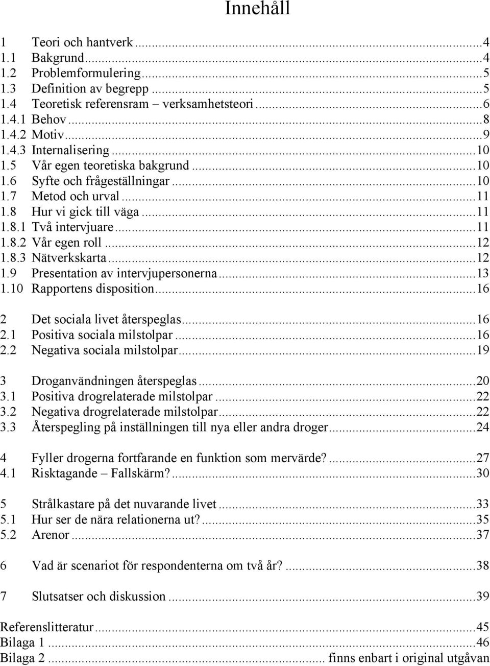 ..12 1.9 Presentation av intervjupersonerna...13 1.10 Rapportens disposition...16 2 Det sociala livet återspeglas...16 2.1 Positiva sociala milstolpar...16 2.2 Negativa sociala milstolpar.