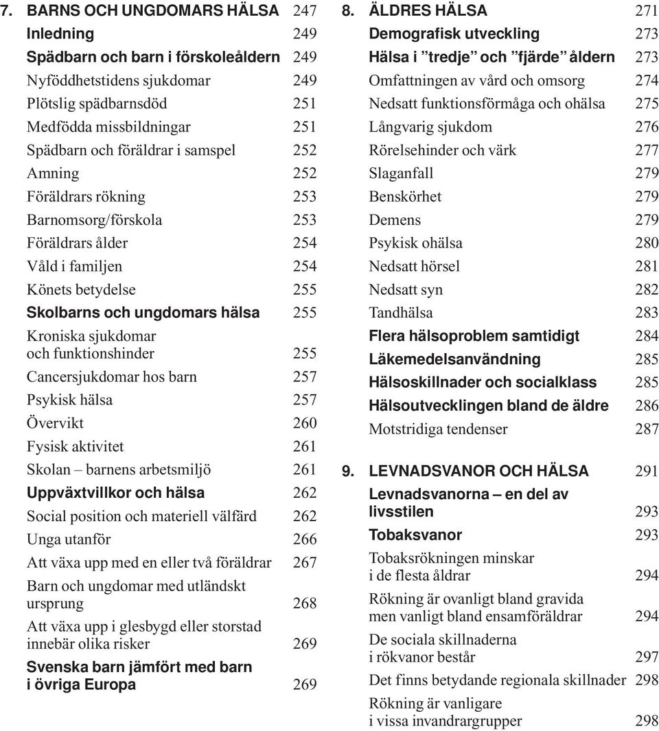 funktionshinder 255 Cancersjukdomar hos barn 257 Psykisk hälsa 257 Övervikt 26 Fysisk aktivitet 261 Skolan barnens arbetsmiljö 261 Uppväxtvillkor och hälsa 262 Social position och materiell välfärd