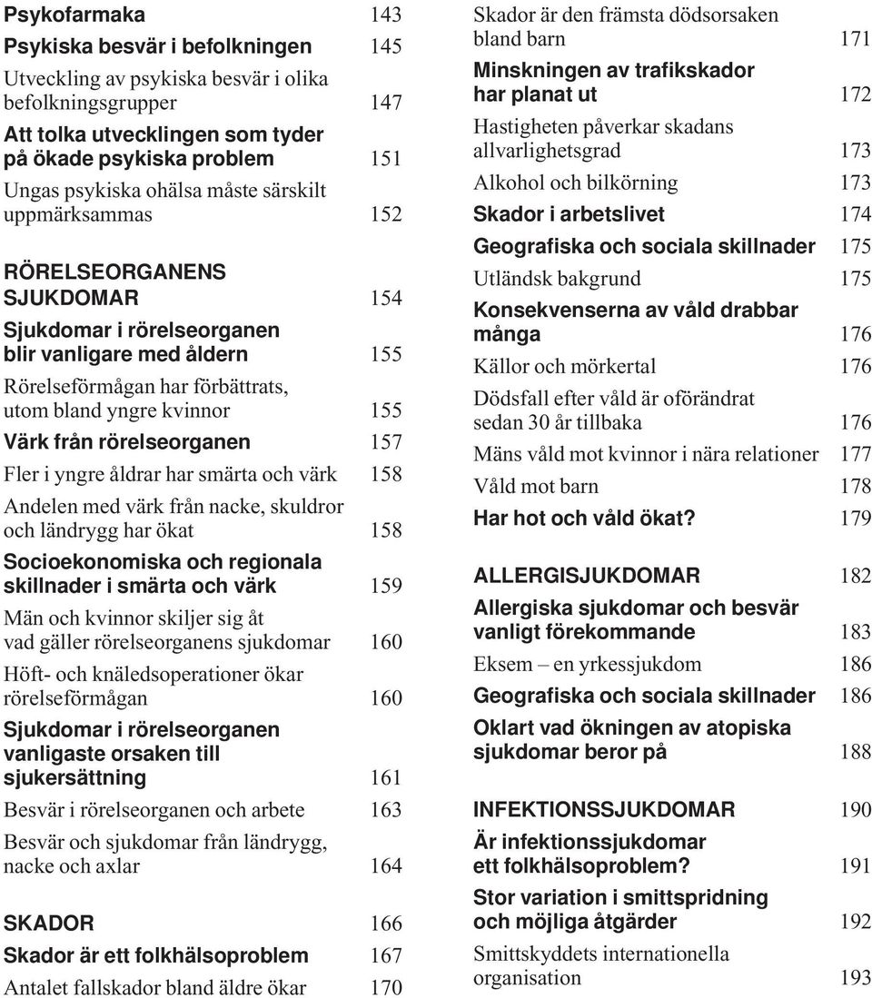 rörelseorganen 157 Fler i yngre åldrar har smärta och värk 158 Andelen med värk från nacke, skuldror och ländrygg har ökat 158 Socioekonomiska och regionala skillnader i smärta och värk 159 Män och