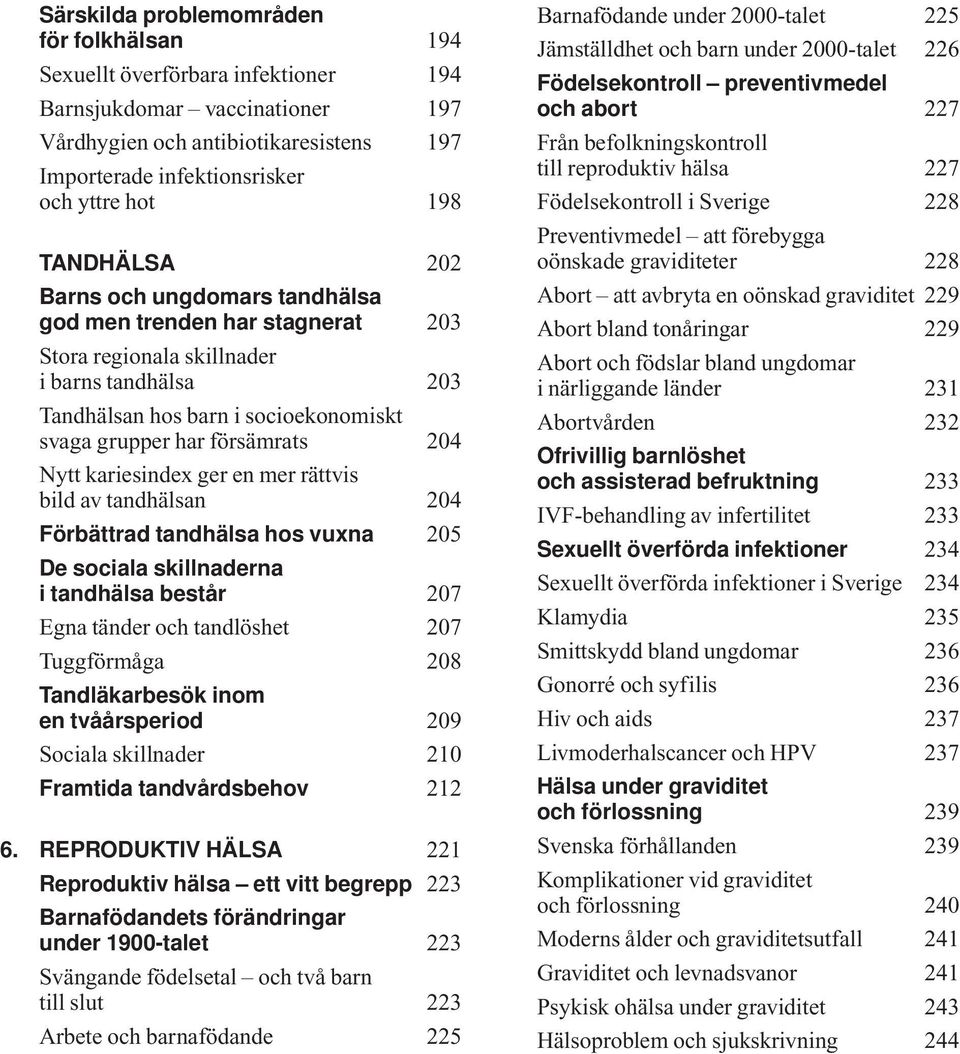 kariesindex ger en mer rättvis bild av tandhälsan 24 Förbättrad tandhälsa hos vuxna 25 De sociala skillnaderna i tandhälsa består 27 Egna tänder och tandlöshet 27 Tuggförmåga 28 Tandläkarbesök inom