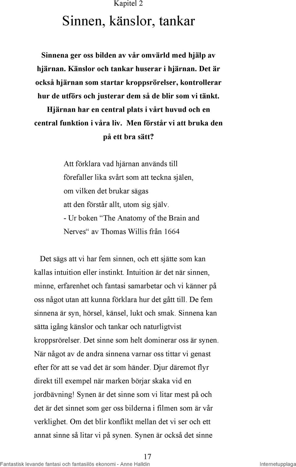 Men förstår vi att bruka den på ett bra sätt? Att förklara vad hjärnan används till förefaller lika svårt som att teckna själen, om vilken det brukar sägas att den förstår allt, utom sig själv.