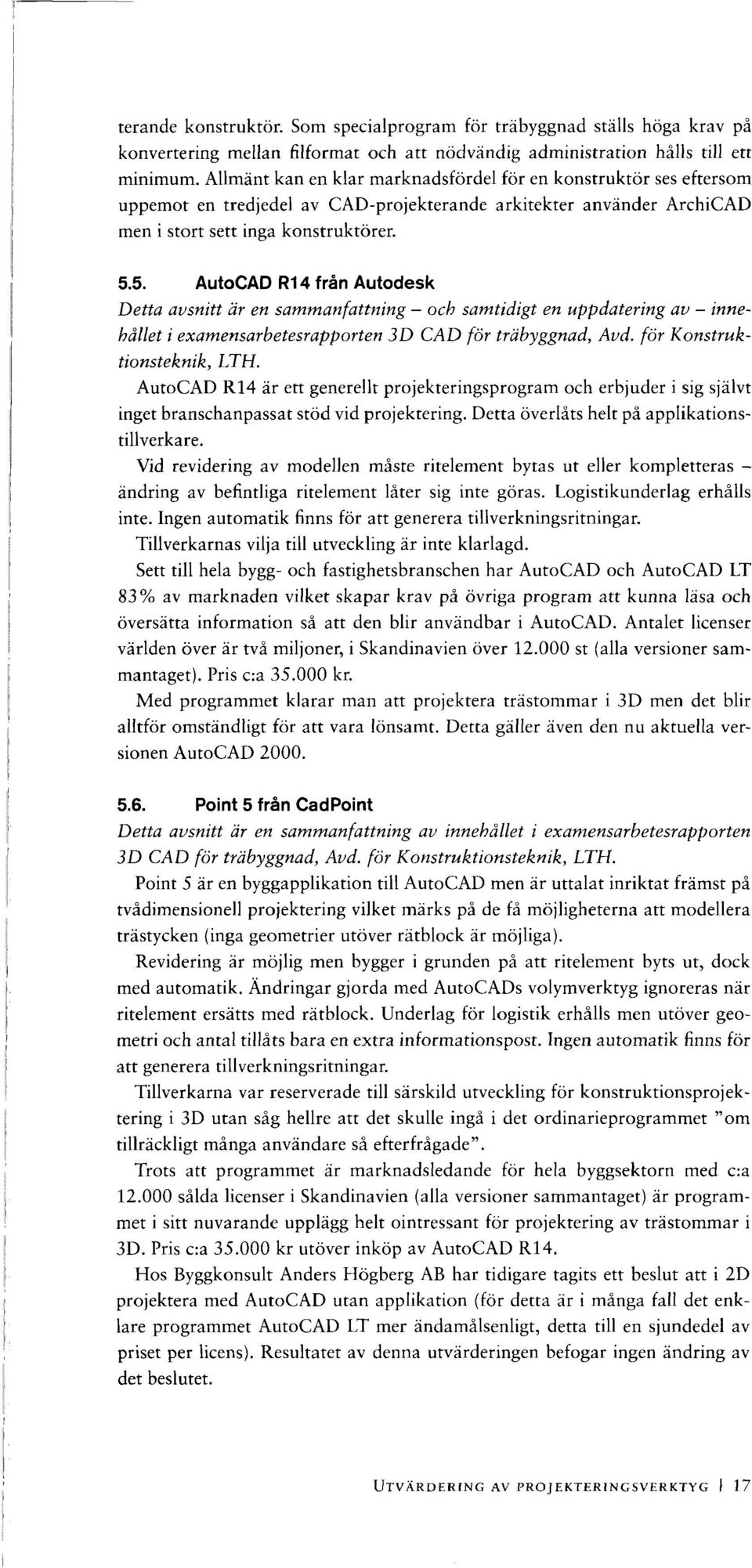 5. AutoCAD R14 från Autodesk Detta avsnitt är en sammanfattning - och samtidigt en uppdatering av - innehållet i examensarbetesrapporten 3D CAD för träbyggnad, Avd. för Konstruktionsteknik, LTH.