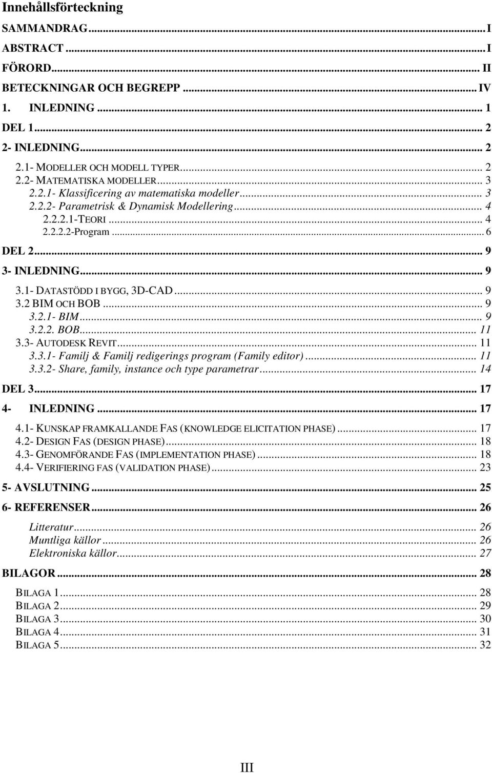 .. 9 3.2 BIM OCH BOB... 9 3.2.1- BIM... 9 3.2.2. BOB... 11 3.3- AUTODESK REVIT... 11 3.3.1- Familj & Familj redigerings program (Family editor)... 11 3.3.2- Share, family, instance och type parametrar.