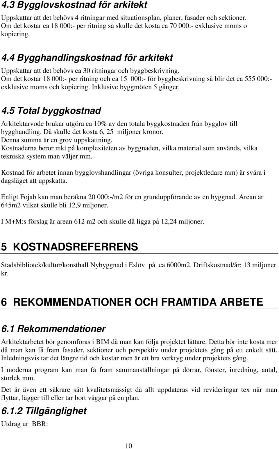 Om det kostar 18 000:- per ritning och ca 15 000:- för byggbeskrivning så blir det ca 555 000:- exklusive moms och kopiering. Inklusive byggmöten 5 gånger. 4.