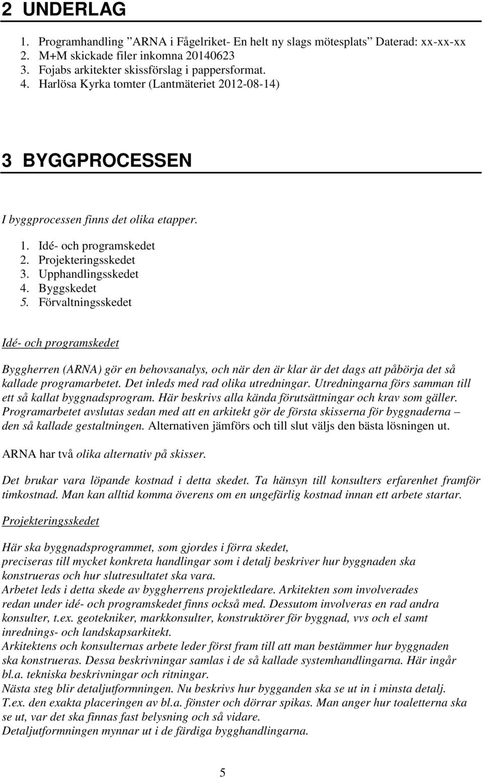 Förvaltningsskedet Idé- och programskedet Byggherren (ARNA) gör en behovsanalys, och när den är klar är det dags att påbörja det så kallade programarbetet. Det inleds med rad olika utredningar.