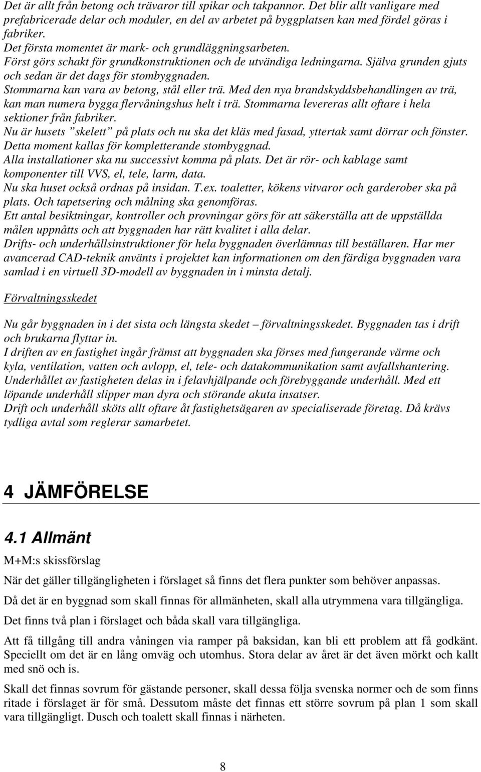 Stommarna kan vara av betong, stål eller trä. Med den nya brandskyddsbehandlingen av trä, kan man numera bygga flervåningshus helt i trä.