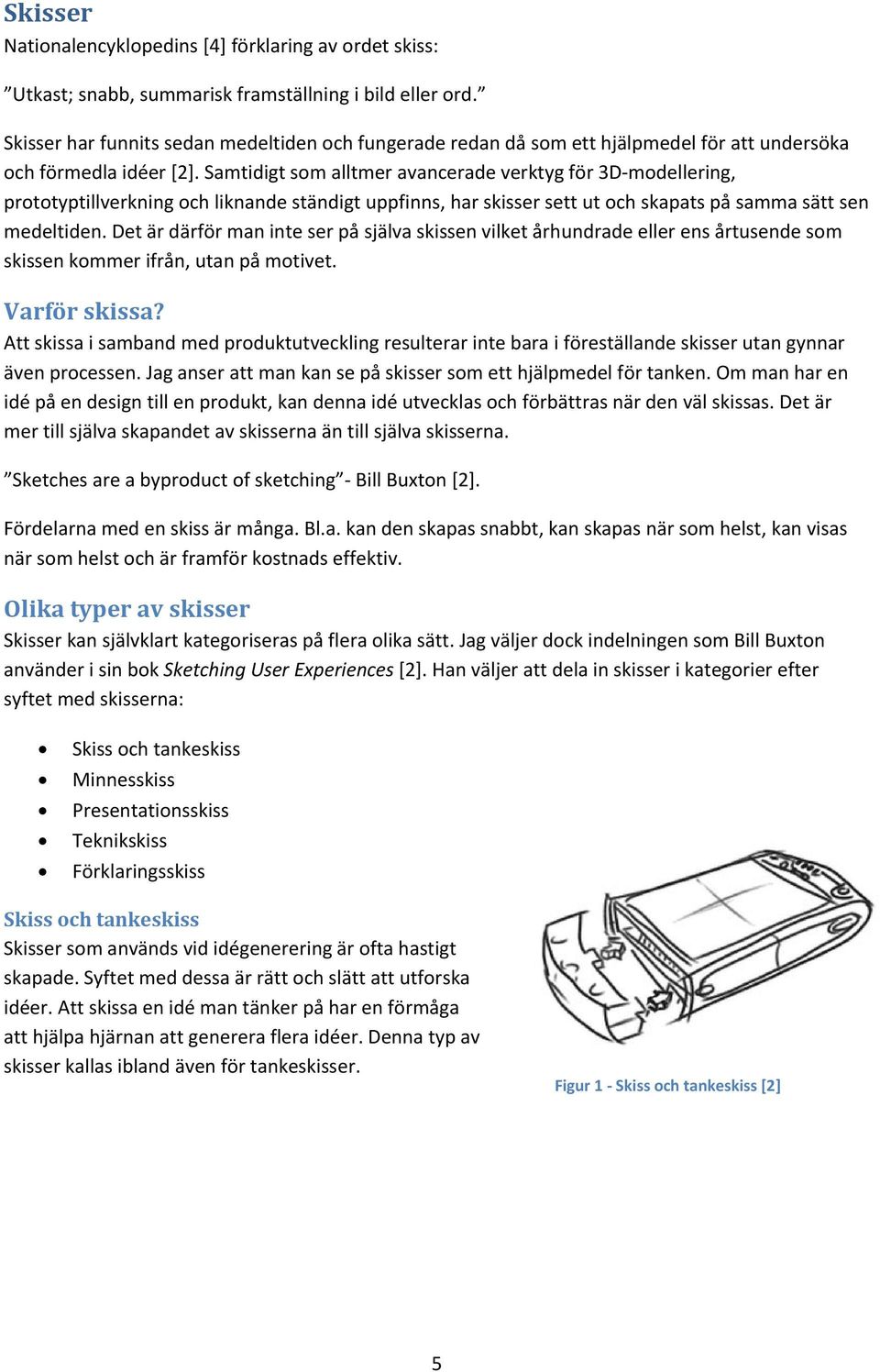 Samtidigt som alltmer avancerade verktyg för 3D modellering, prototyptillverkning och liknande ständigt uppfinns, har skisser sett ut och skapats på samma sätt sen medeltiden.