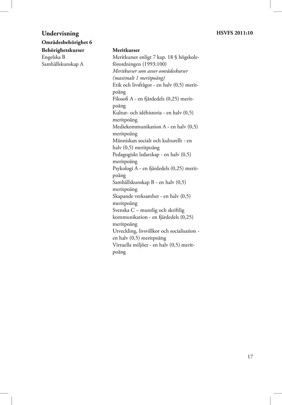 halv (0,5) Mediekommunikation A - en halv (0,5) Människan socialt och kulturellt - en halv (0,5) Pedagogiskt ledarskap - en halv (0,5) Psykologi A - en