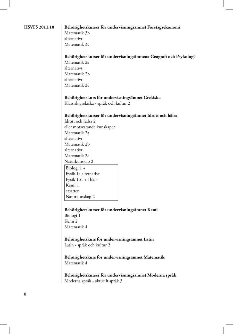 alternativt Matematik 2b alternativt Matematik 2c Naturkunskap 2 Biologi 1 + Fysik 1a alternativt Fysik 1b1 + 1b2 + Kemi 1 ersätter Naturkunskap 2 för undervisningsämnet Kemi Biologi 1 Kemi 2