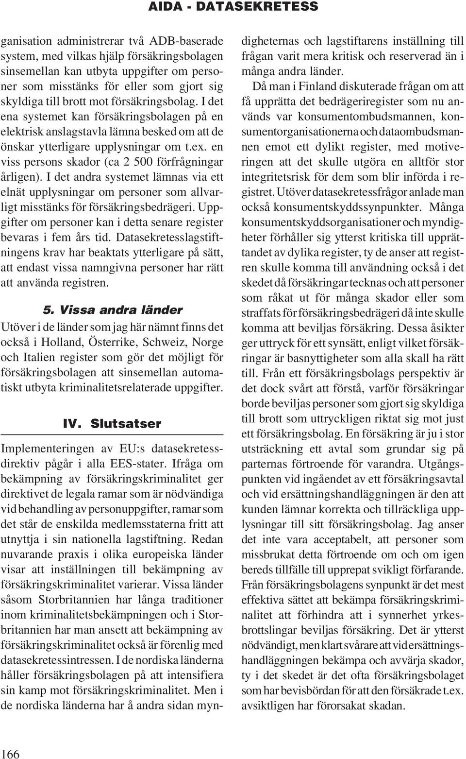 en viss persons skador (ca 2 500 förfrågningar årligen). I det andra systemet lämnas via ett elnät upplysningar om personer som allvarligt misstänks för försäkringsbedrägeri.