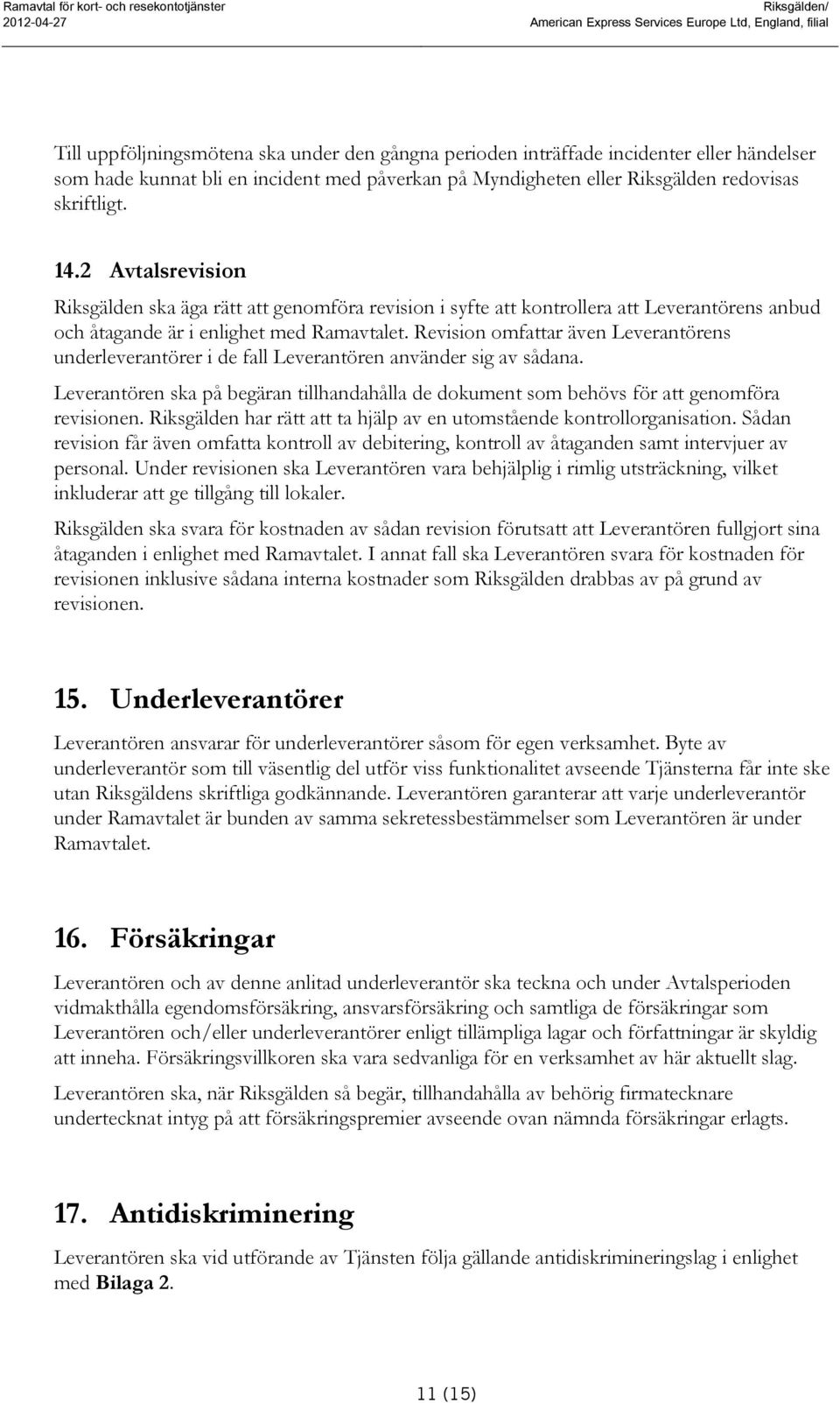 2 Avtalsrevision Riksgälden ska äga rätt att genomföra revision i syfte att kontrollera att Leverantörens anbud och åtagande är i enlighet med Ramavtalet.