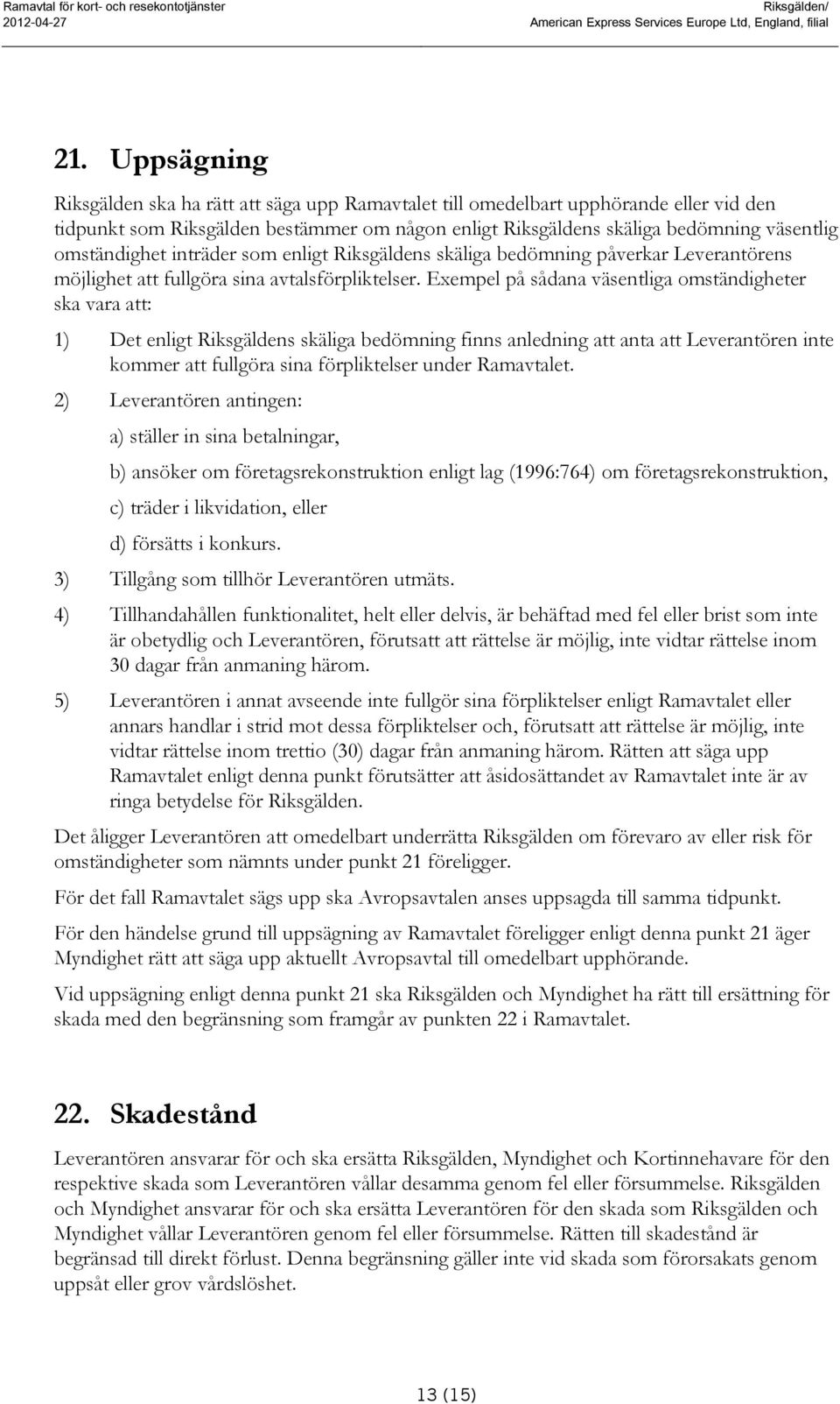 omständighet inträder som enligt Riksgäldens skäliga bedömning påverkar Leverantörens möjlighet att fullgöra sina avtalsförpliktelser.