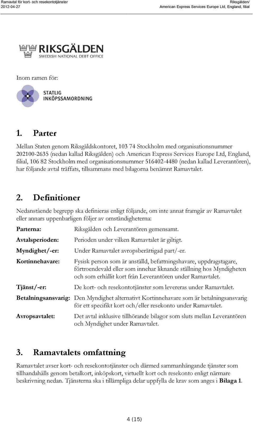 Stockholm med organisationsnummer 516402-4480 (nedan kallad Leverantören), har följande avtal träffats, tillsammans med bilagorna benämnt Ramavtalet. 2.