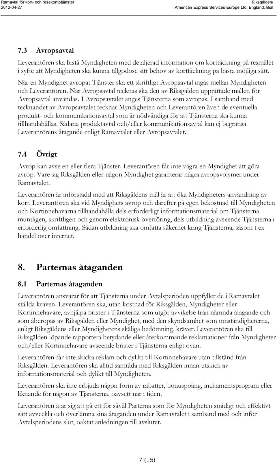 När en Myndighet avropat Tjänster ska ett skriftligt Avropsavtal ingås mellan Myndigheten och Leverantören. När Avropsavtal tecknas ska den av Riksgälden upprättade mallen för Avropsavtal användas.