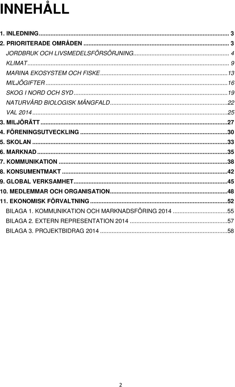 SKOLAN...33 6. MARKNAD...35 7. KOMMUNIKATION...38 8. KONSUMENTMAKT...42 9. GLOBAL VERKSAMHET...45 10. MEDLEMMAR OCH ORGANISATION...48 11.