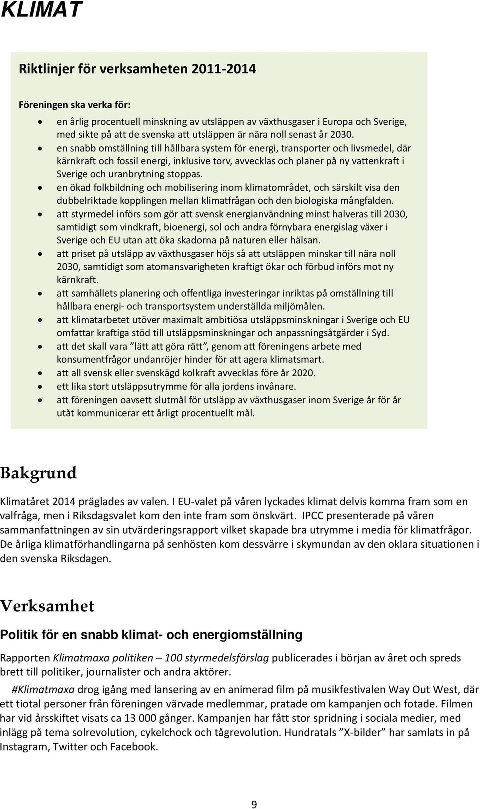 en snabb omställning till hållbara system för energi, transporter och livsmedel, där kärnkraft och fossil energi, inklusive torv, avvecklas och planer på ny vattenkraft i Sverige och uranbrytning