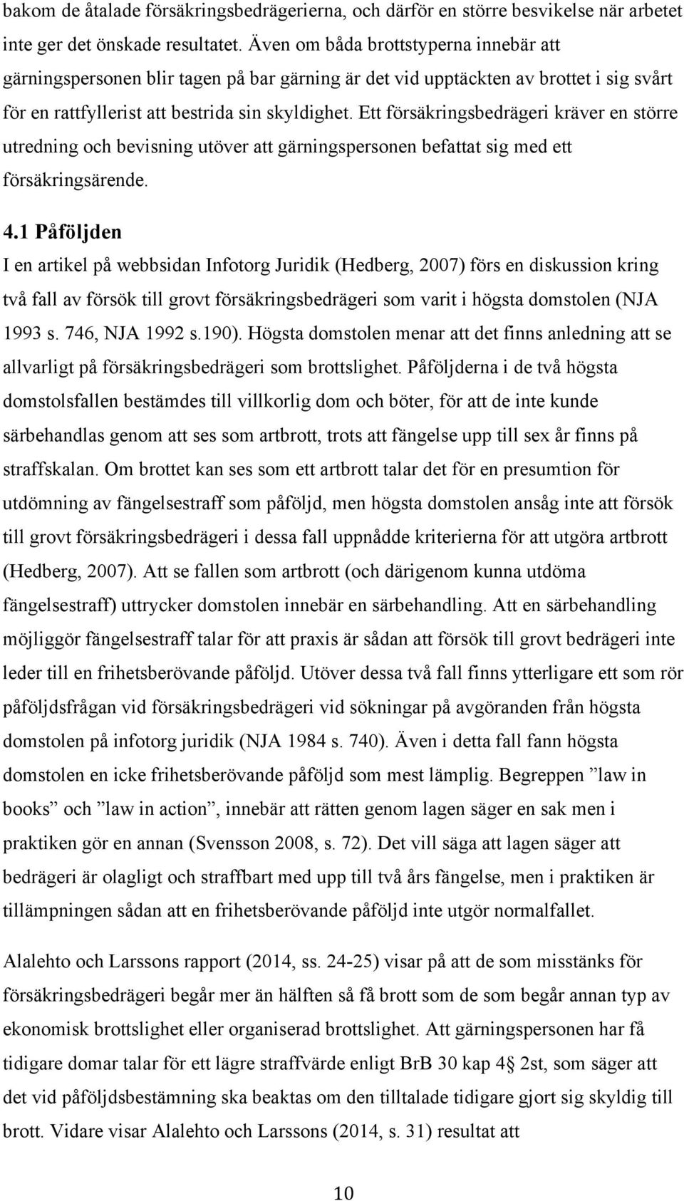 Ett försäkringsbedrägeri kräver en större utredning och bevisning utöver att gärningspersonen befattat sig med ett försäkringsärende. 4.