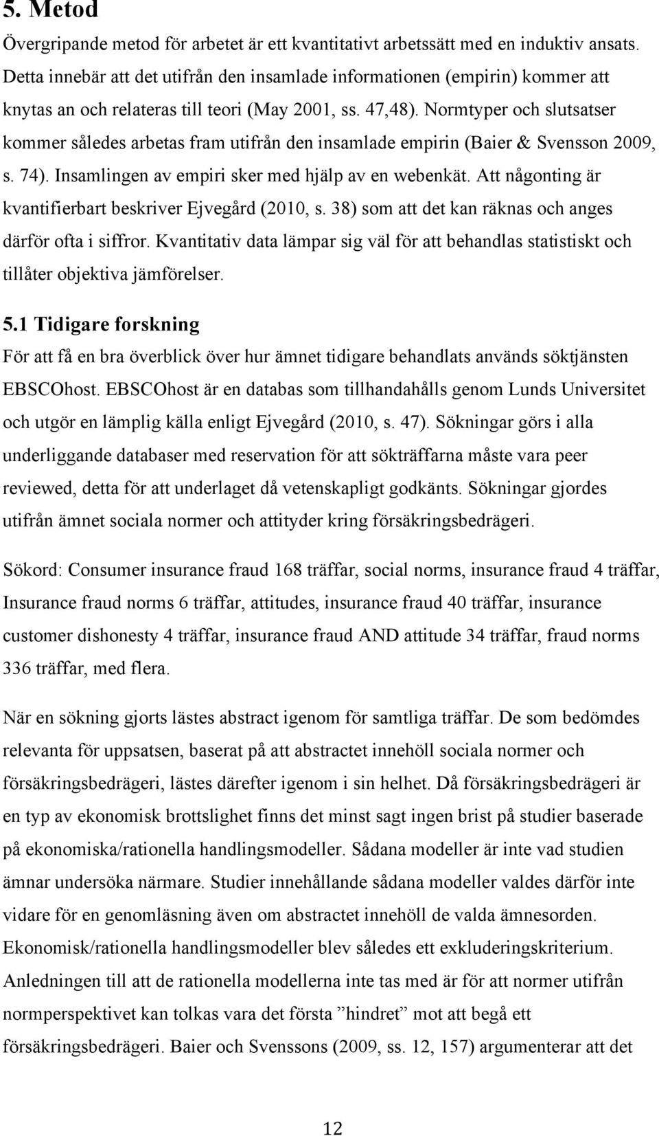 Normtyper och slutsatser kommer således arbetas fram utifrån den insamlade empirin (Baier & Svensson 2009, s. 74). Insamlingen av empiri sker med hjälp av en webenkät.