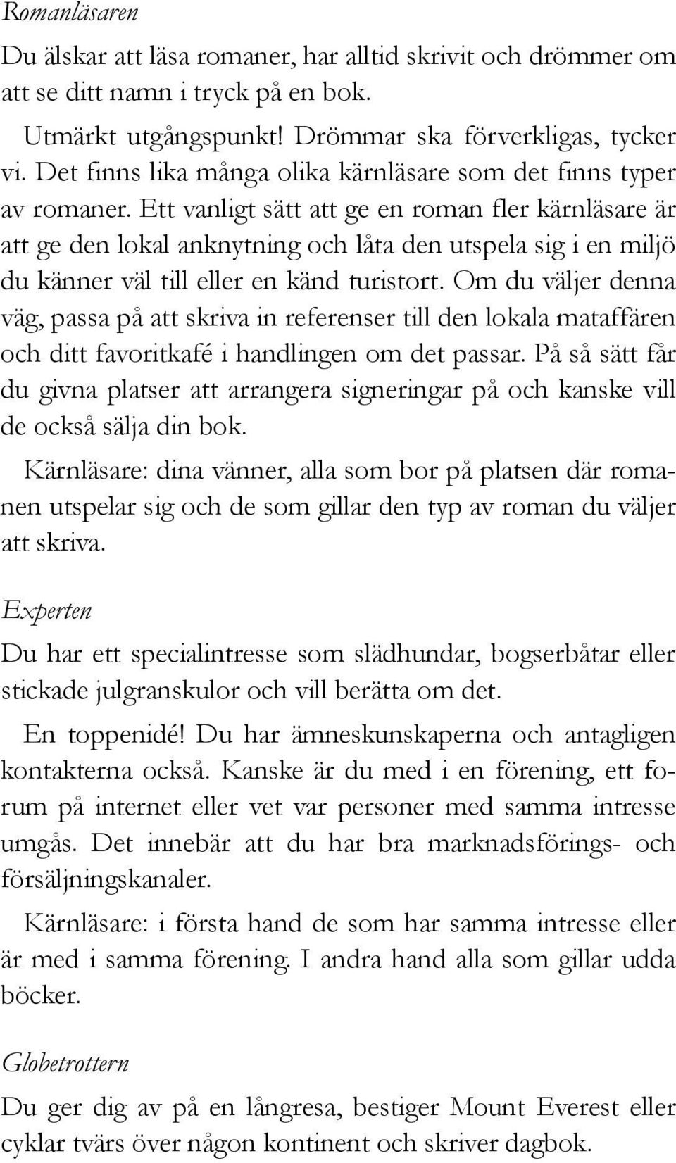 Ett vanligt sätt att ge en roman fler kärnläsare är att ge den lokal anknytning och låta den utspela sig i en miljö du känner väl till eller en känd turistort.