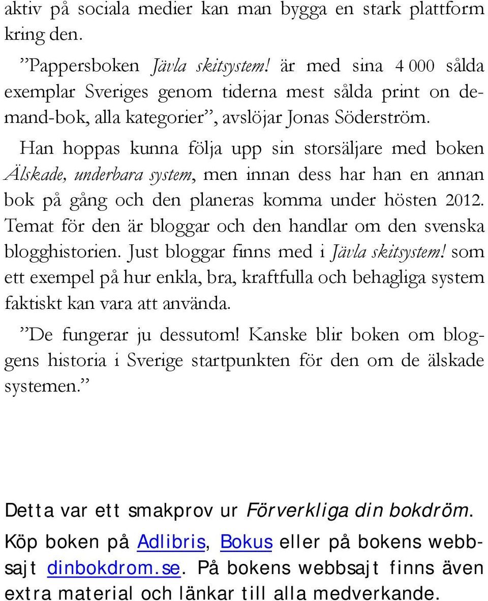 Han hoppas kunna följa upp sin storsäljare med boken Älskade, underbara system, men innan dess har han en annan bok på gång och den planeras komma under hösten 2012.