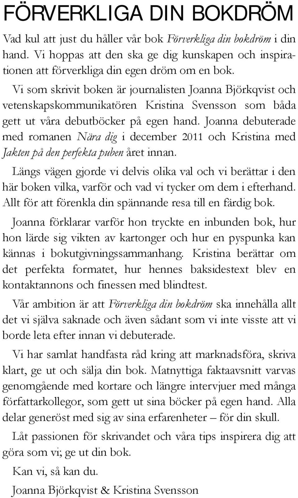 Joanna debuterade med romanen Nära dig i december 2011 och Kristina med Jakten på den perfekta puben året innan.