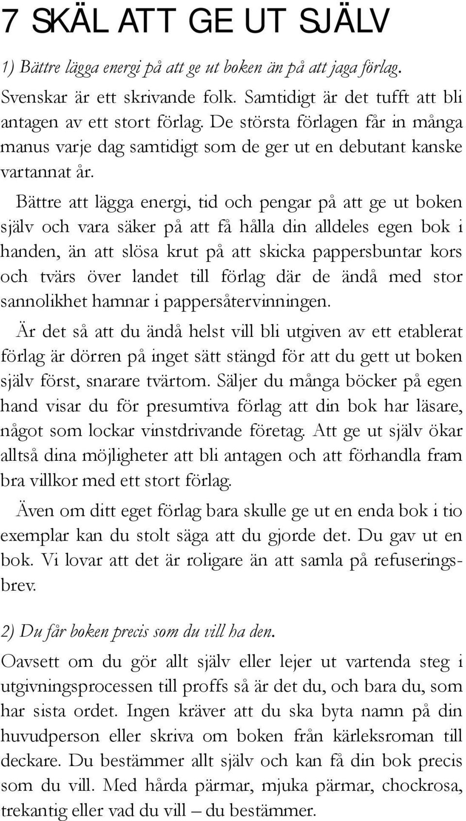 Bättre att lägga energi, tid och pengar på att ge ut boken själv och vara säker på att få hålla din alldeles egen bok i handen, än att slösa krut på att skicka pappersbuntar kors och tvärs över