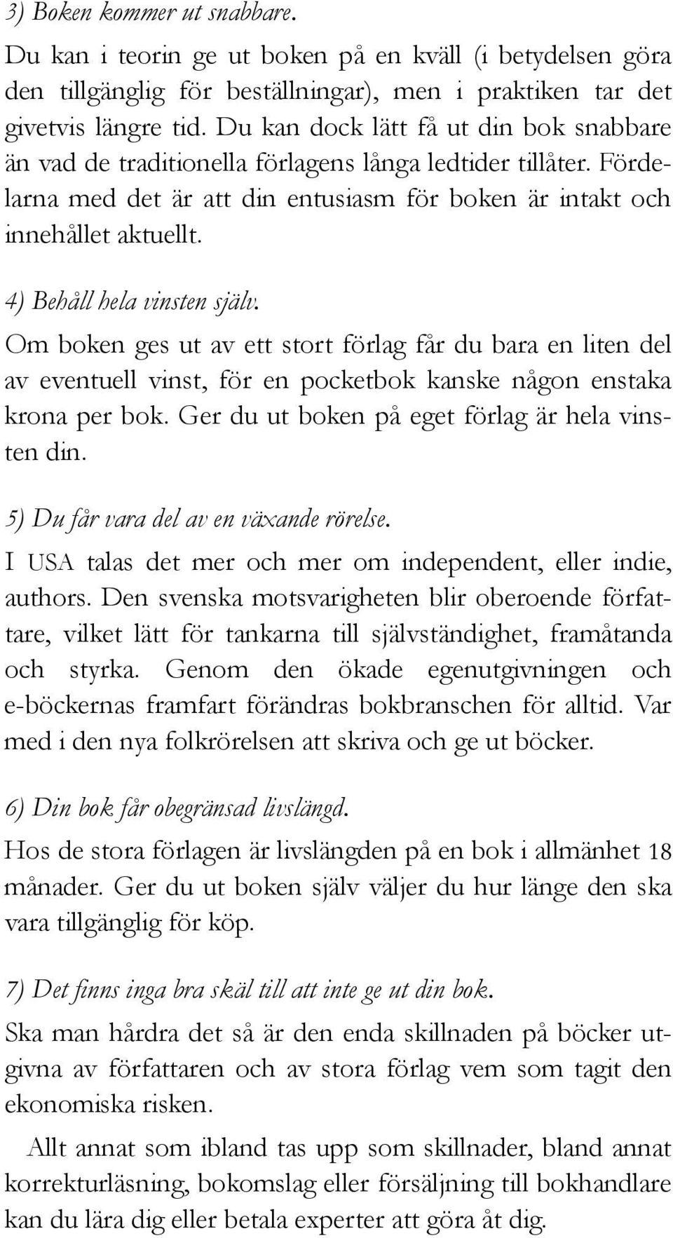 4) Behåll hela vinsten själv. Om boken ges ut av ett stort förlag får du bara en liten del av eventuell vinst, för en pocketbok kanske någon enstaka krona per bok.