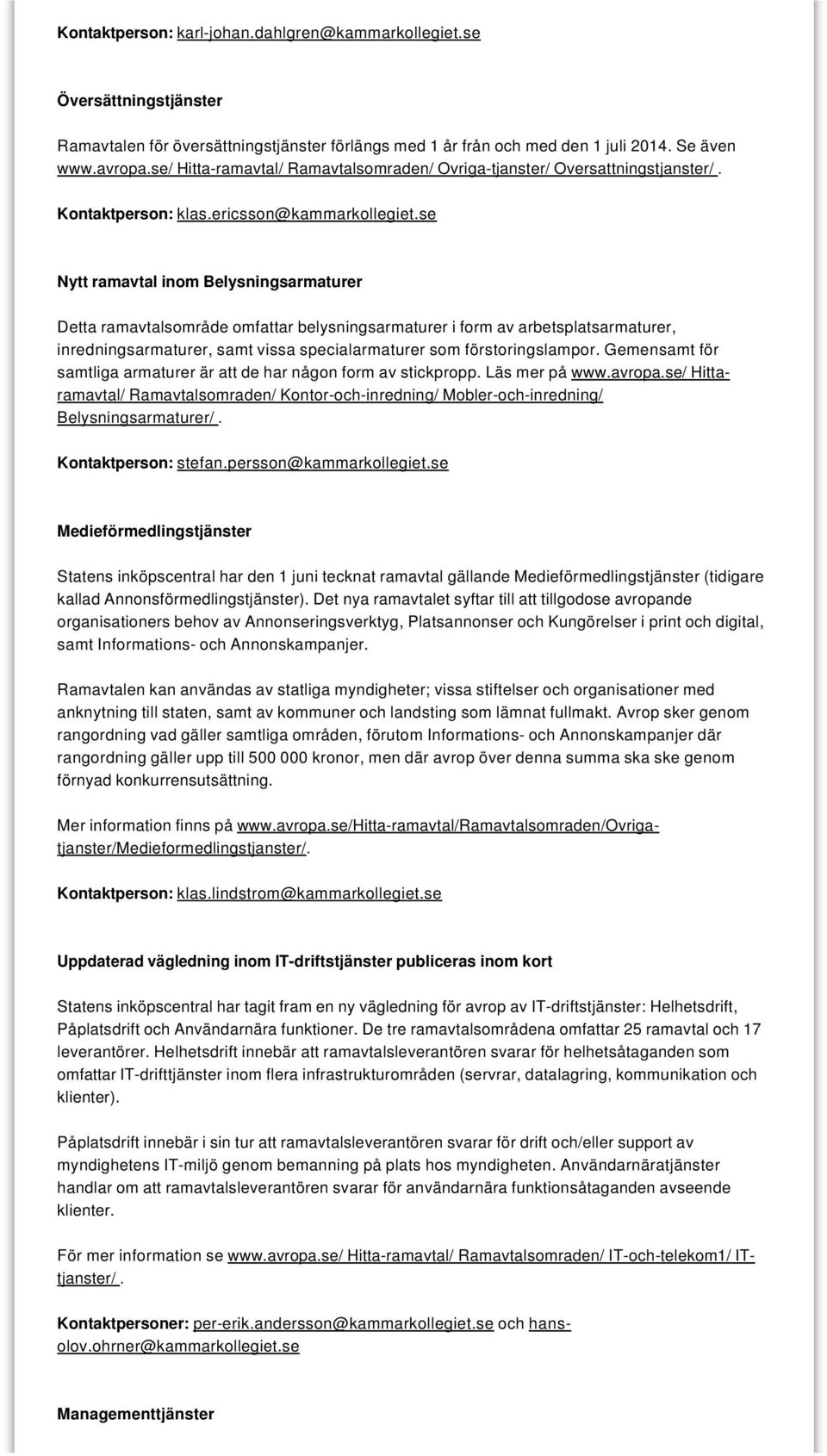 se Nytt ramavtal inom Belysningsarmaturer Detta ramavtalsområde omfattar belysningsarmaturer i form av arbetsplatsarmaturer, inredningsarmaturer, samt vissa specialarmaturer som förstoringslampor.