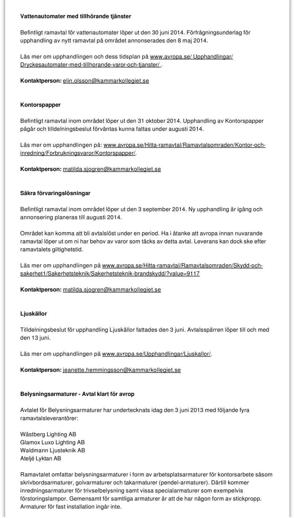 se/ Upphandlingar/ Dryckesautomater-med-tillhorande-varor-och-tjanster/. Kontaktperson: elin.olsson@kammarkollegiet.se Kontorspapper Befintligt ramavtal inom området löper ut den 31 oktober 2014.