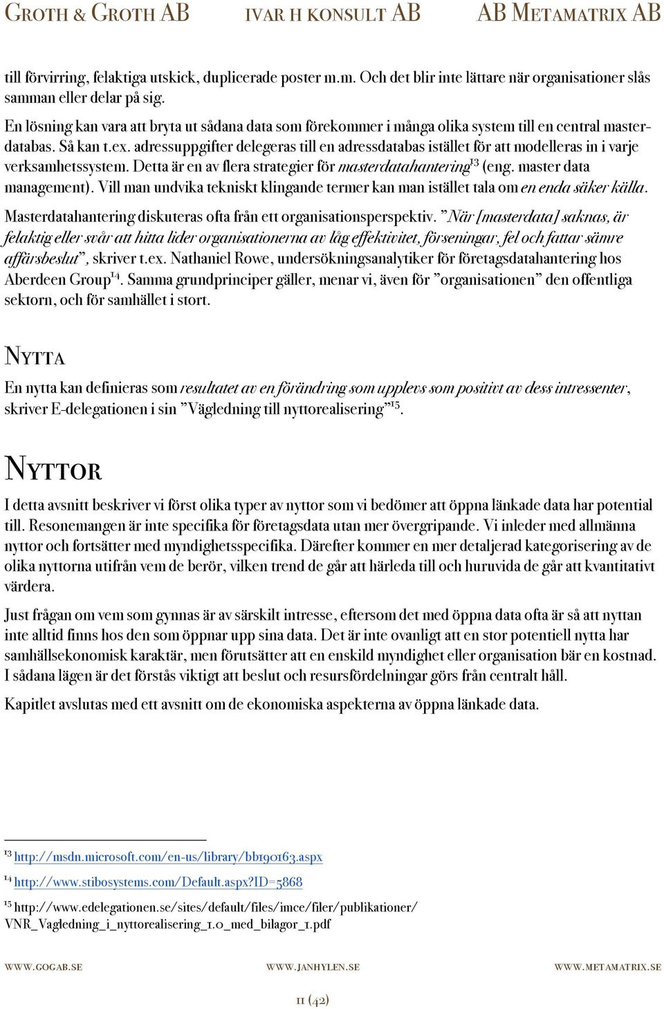 adressuppgifter delegeras till en adressdatabas istället för att modelleras in i varje verksamhetssystem. Detta är en av flera strategier för masterdatahantering 13 (eng. master data management).