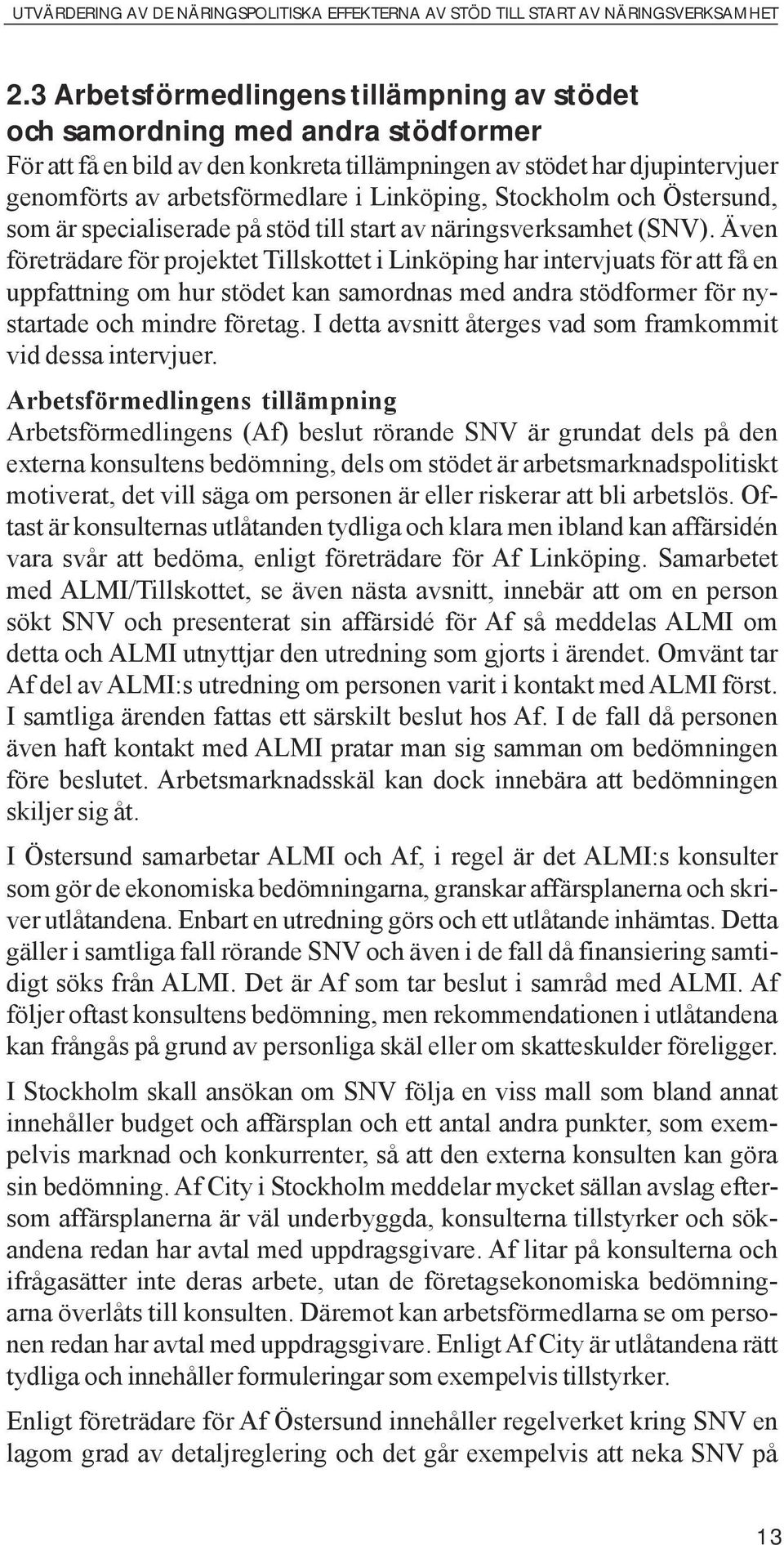 Även företrädare för projektet Tillskottet i Linköping har intervjuats för att få en uppfattning om hur stödet kan samordnas med andra stödformer för nystartade och mindre företag.