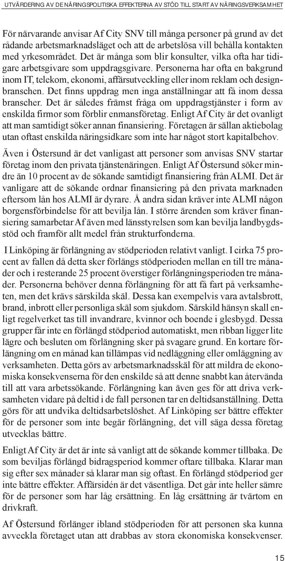 Personerna har ofta en bakgrund inom IT, telekom, ekonomi, affärsutveckling eller inom reklam och designbranschen. Det finns uppdrag men inga anställningar att få inom dessa branscher.