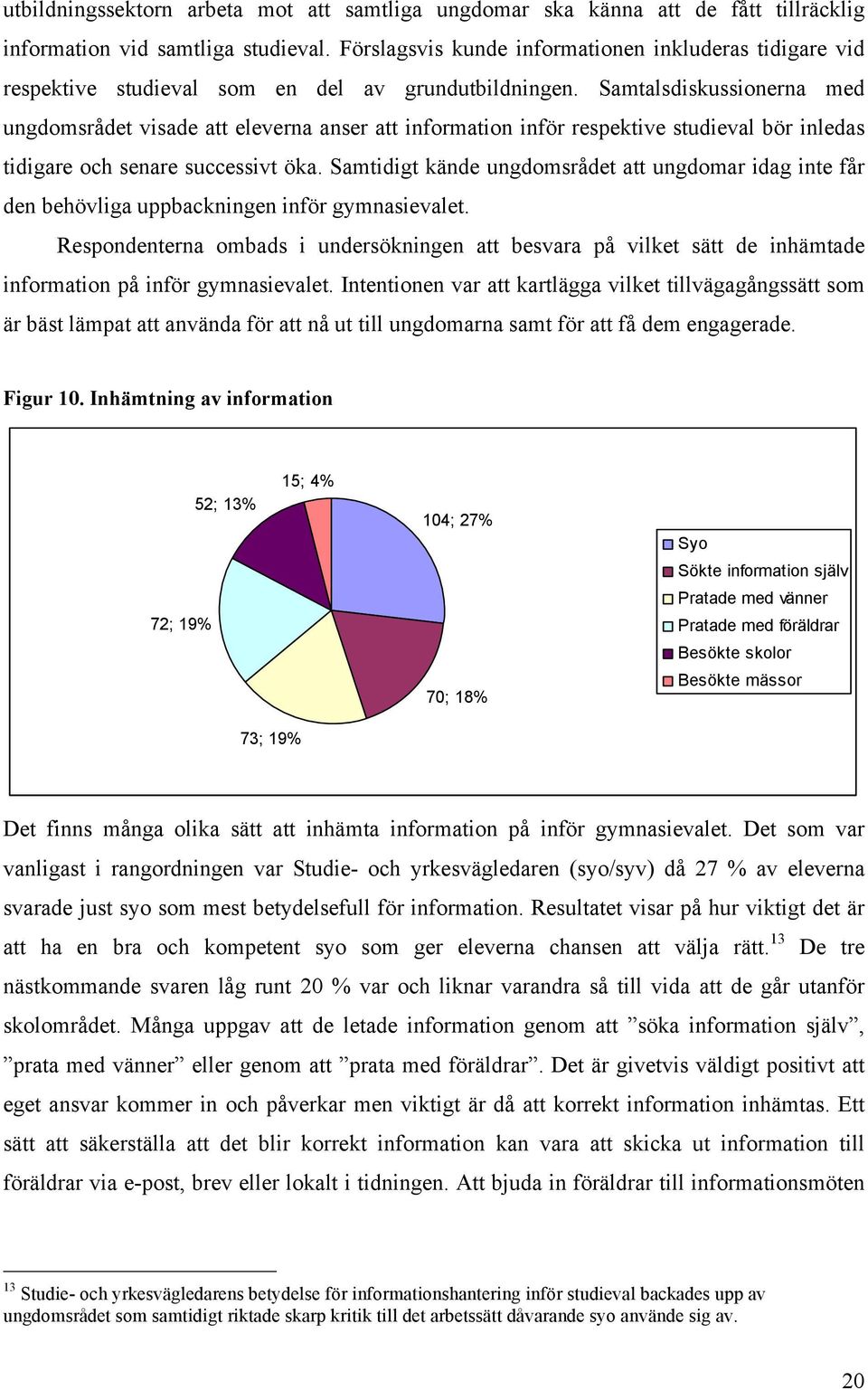 Samtalsdiskussionerna med ungdomsrådet visade att eleverna anser att information inför respektive studieval bör inledas tidigare och senare successivt öka.