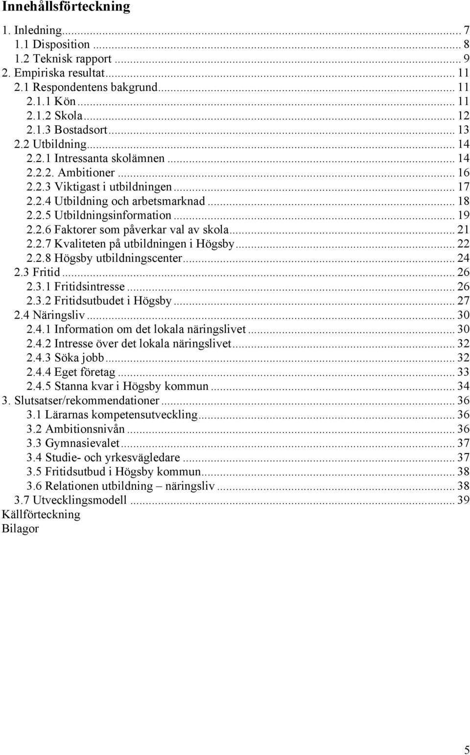 2.6 Faktorer som påverkar val av skola... 21 2.2.7 Kvaliteten på utbildningen i Högsby... 22 2.2.8 Högsby utbildningscenter... 24 2.3 Fritid... 26 2.3.1 Fritidsintresse... 26 2.3.2 Fritidsutbudet i Högsby.