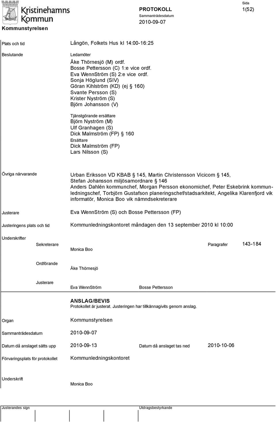 Ersättare Dick Malmström (FP) Lars Nilsson (S) Övriga närvarande Urban Eriksson VD KBAB 145, Martin Christensson Vicicom 145, Stefan Johansson miljösamordnare 146 Anders Dahlén kommunchef, Morgan