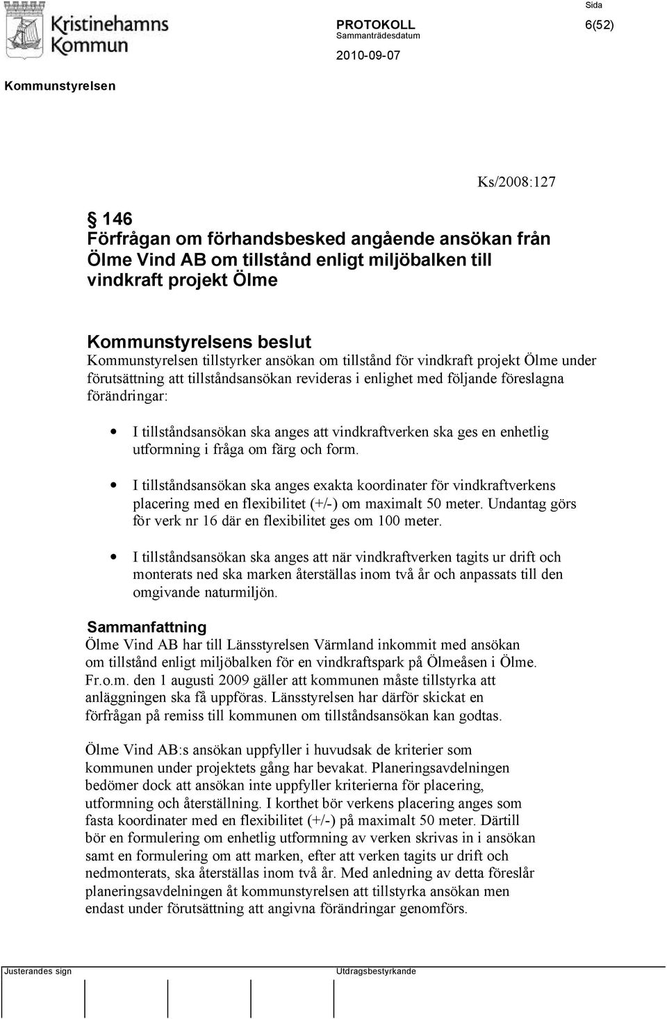 utformning i fråga om färg och form. I tillståndsansökan ska anges exakta koordinater för vindkraftverkens placering med en flexibilitet (+/-) om maximalt 50 meter.