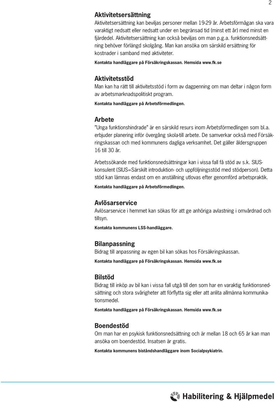 2 Aktivitetsstöd Man kan ha rätt till aktivitetsstöd i form av dagpenning om man deltar i någon form av arbetsmarknadspolitiskt program. Kontakta handläggare på Arbetsförmedlingen.