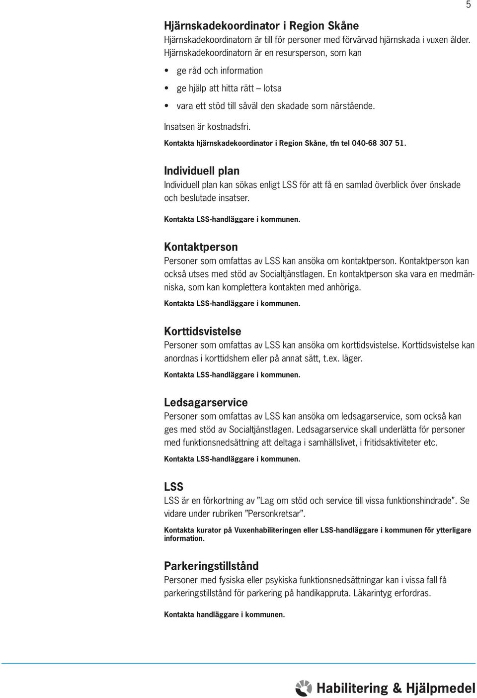 Kontakta hjärnskadekoordinator i Region Skåne, tfn tel 040-68 307 51. 5 Individuell plan Individuell plan kan sökas enligt LSS för att få en samlad överblick över önskade och beslutade insatser.