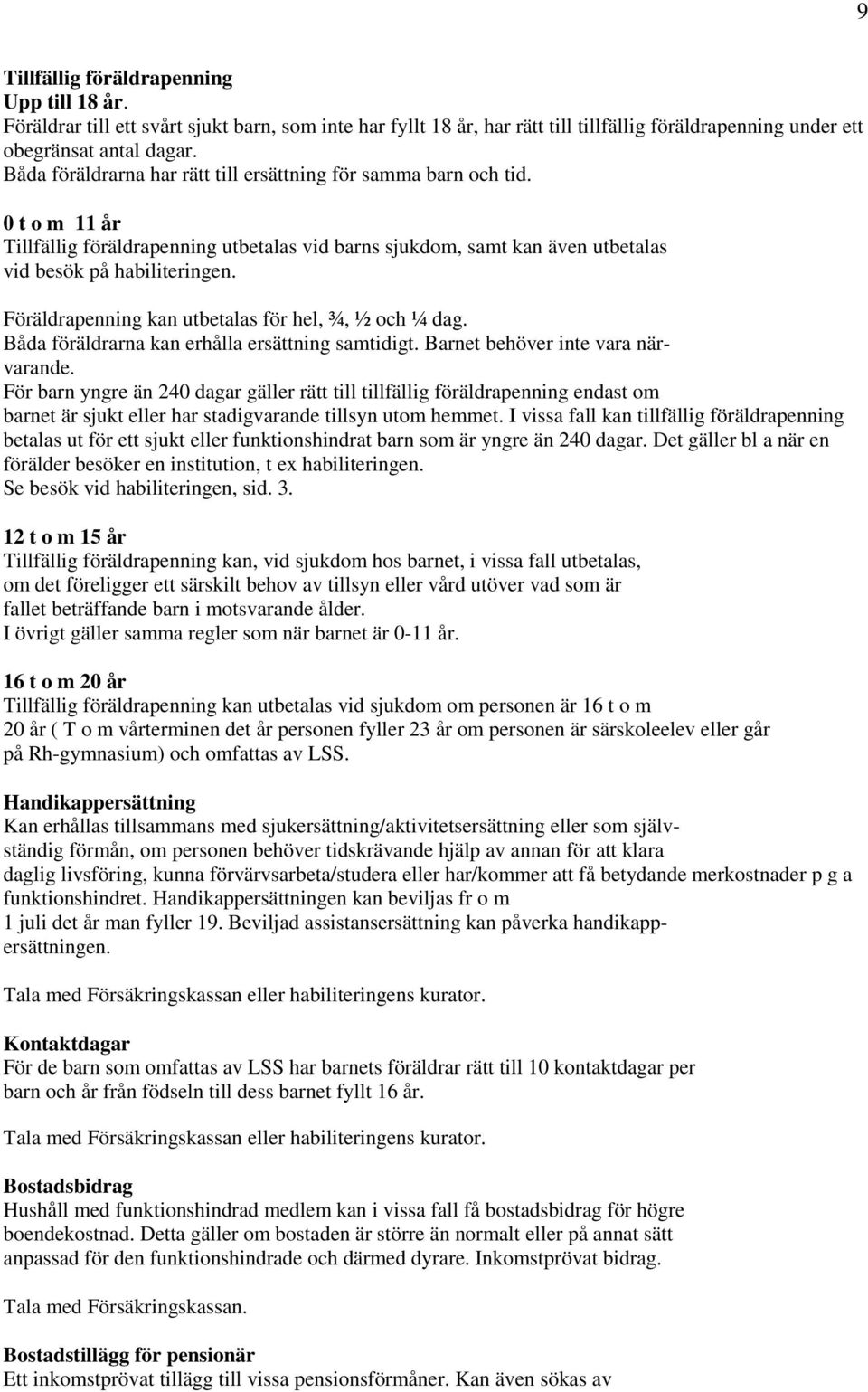 Föräldrapenning kan utbetalas för hel, ¾, ½ och ¼ dag. Båda föräldrarna kan erhålla ersättning samtidigt. Barnet behöver inte vara närvarande.