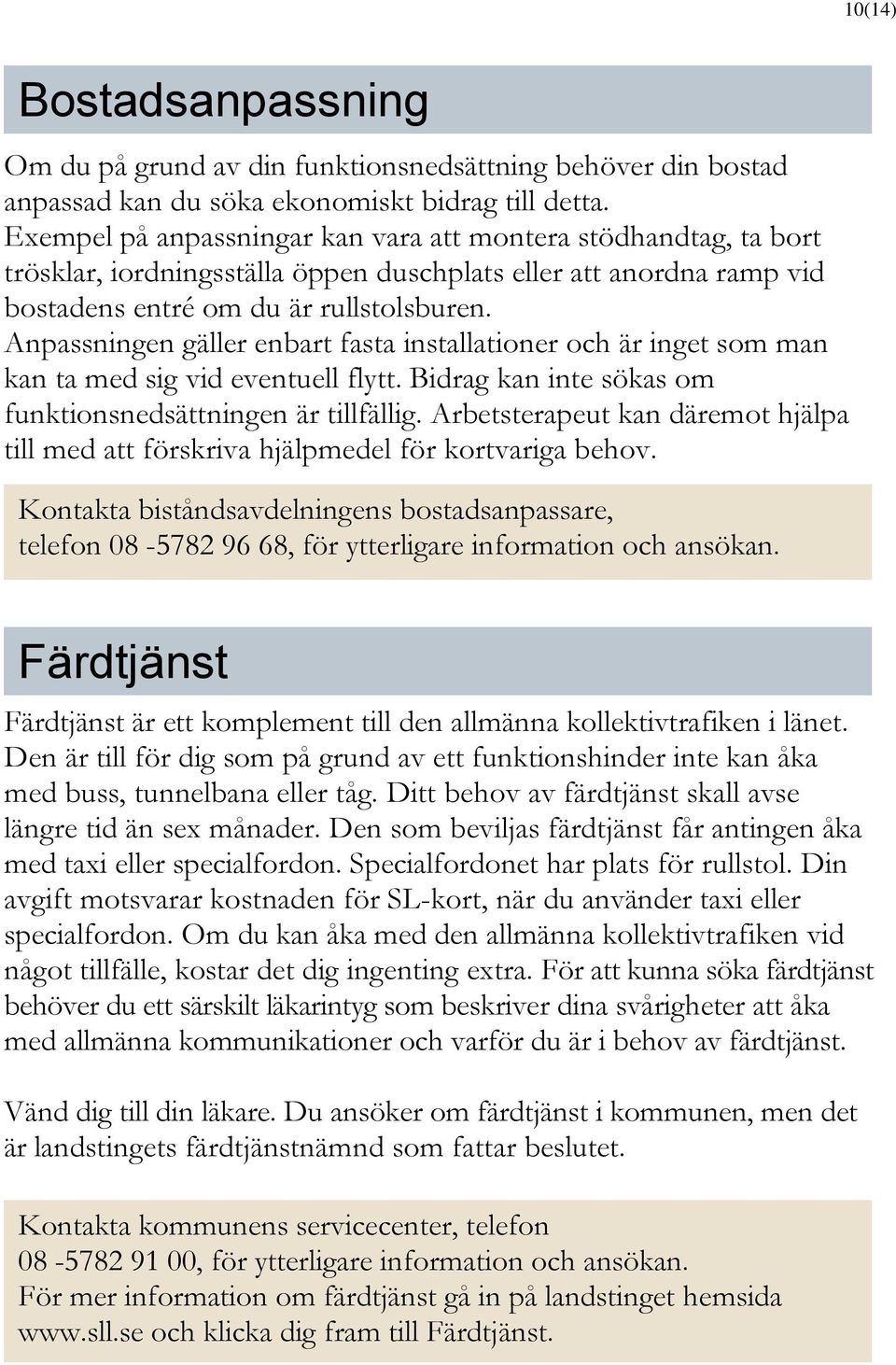 Anpassningen gäller enbart fasta installationer och är inget som man kan ta med sig vid eventuell flytt. Bidrag kan inte sökas om funktionsnedsättningen är tillfällig.