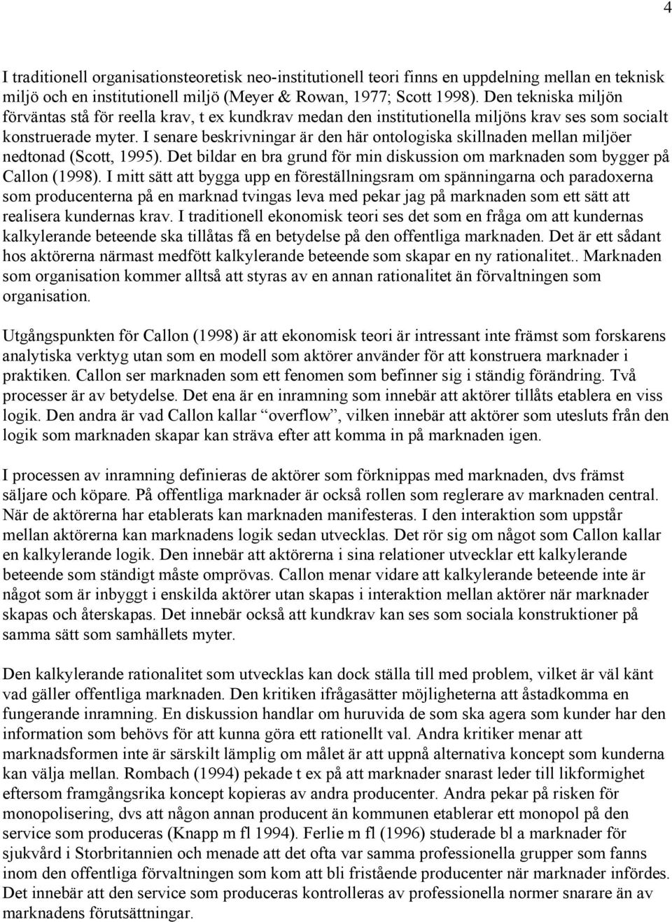 I senare beskrivningar är den här ontologiska skillnaden mellan miljöer nedtonad (Scott, 1995). Det bildar en bra grund för min diskussion om marknaden som bygger på Callon (1998).