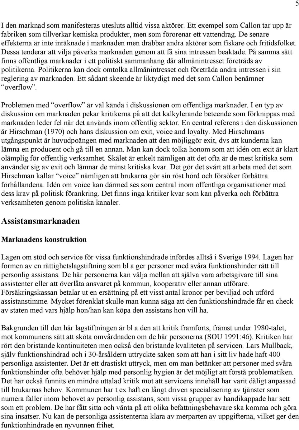 På samma sätt finns offentliga marknader i ett politiskt sammanhang där allmänintresset företräds av politikerna.