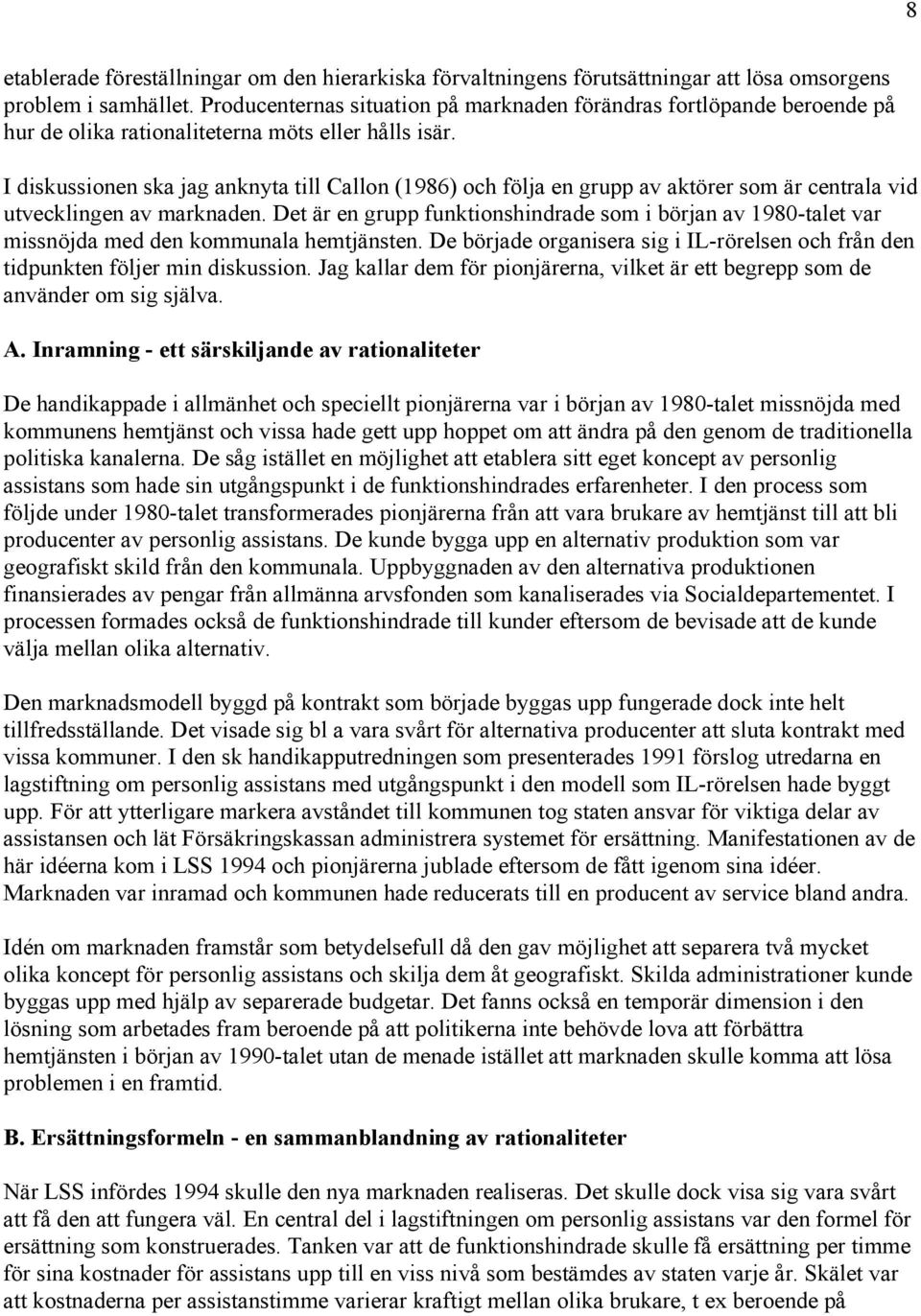 I diskussionen ska jag anknyta till Callon (1986) och följa en grupp av aktörer som är centrala vid utvecklingen av marknaden.