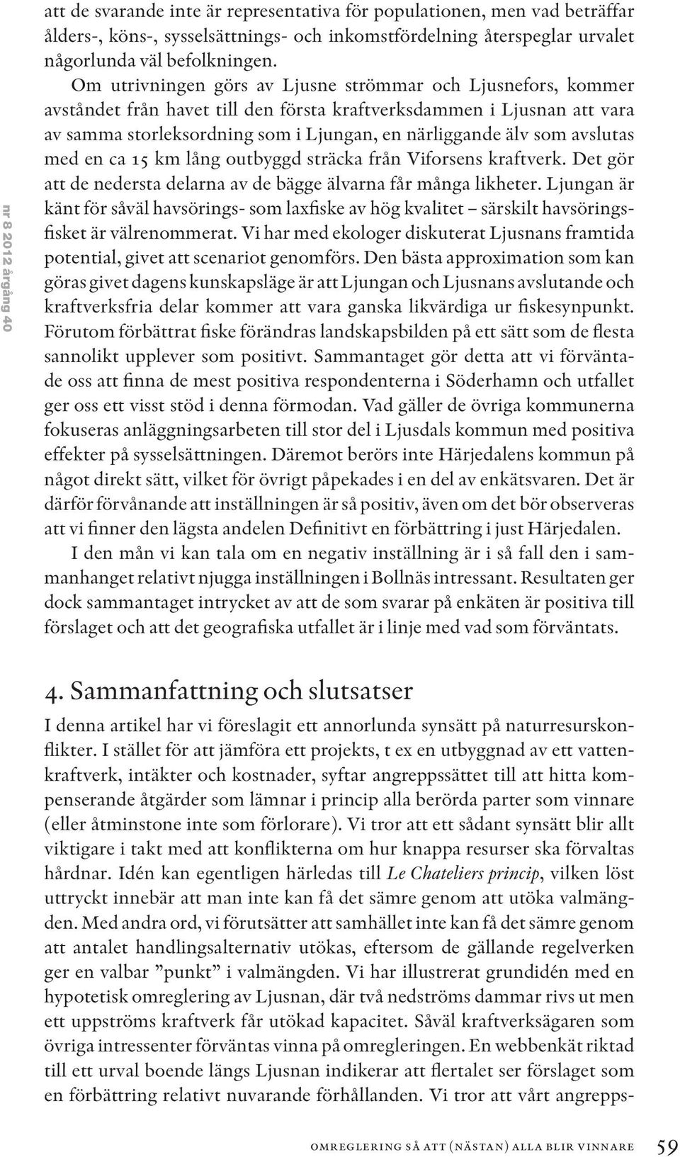 avslutas med en ca 15 km lång outbyggd sträcka från Viforsens kraftverk. Det gör att de nedersta delarna av de bägge älvarna får många likheter.